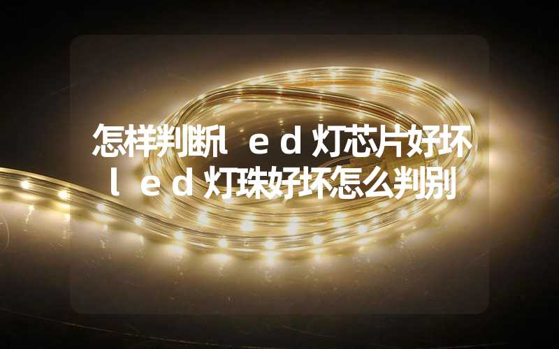 怎样判断led灯芯片好坏 led灯珠好坏怎么判别